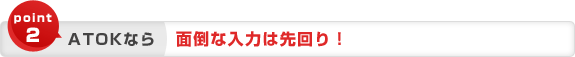 point2 ATOK�Ȃ� �ʓ|�ȓ��͂͐���I ���񖈉���͂��Ȃ��Ă�OK