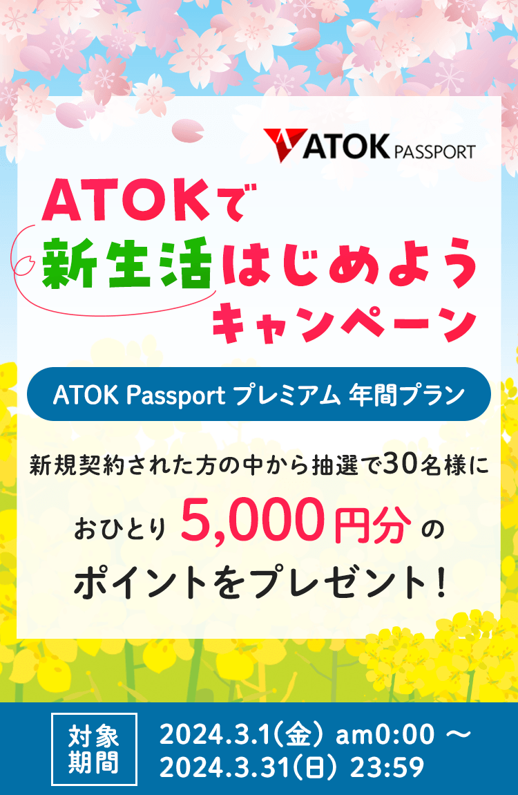 「ATOK Passport ATOKで新生活はじめようキャンペーン」【対象期間】2024年3月1日（金）am00:00～2024年3月31日（日）23:59