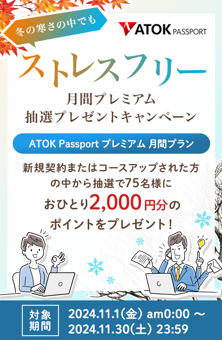 「ATOK Passport  冬の寒さの中でもストレスフリー！月間プレミアム抽選プレゼントキャンペーン」2024年11月1日（金）am00:00～2024年11月30日（土）23:59