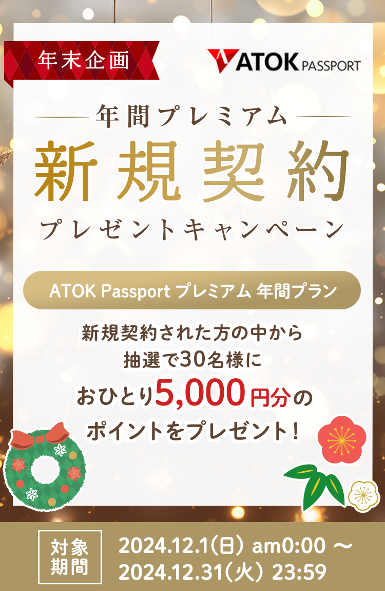 「ATOK Passport  年末企画！年間プレミアム新規契約プレゼントキャンペーン」2024年12月1日（日）am00:00～2024年12月31日（火）23:59