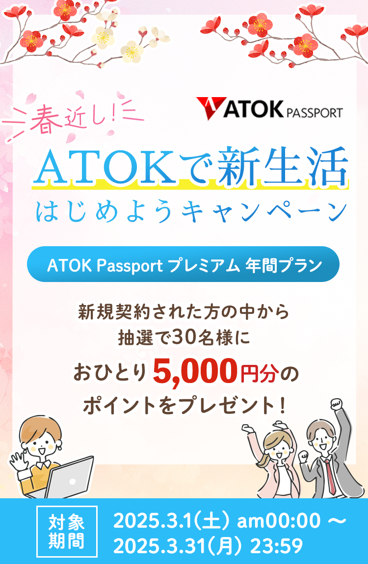 「ATOK Passport  春近し！ATOKで新生活はじめようキャンペーン」2025年3月1日（土）am00:00～2025年3月31日（月）23:59