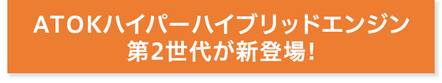 ATOKハイパーハイブリッドエンジン第2世代が新登場!