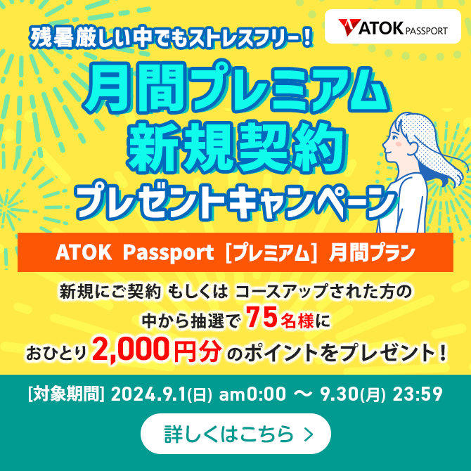 「ATOK Passport  残暑厳しい中でもストレスフリー！月間プレミアム新規契約プレゼントキャンペーン」2024年9月1日（日）am00:00～2024年9月30日（月）23:59