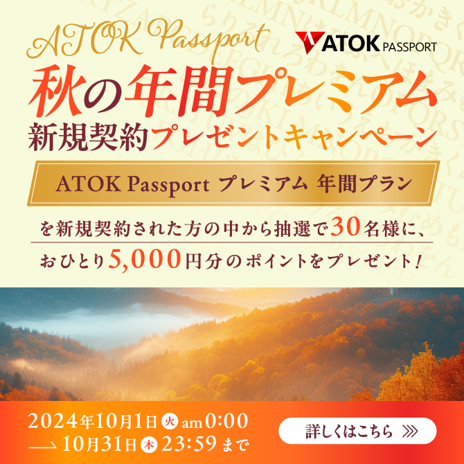 「ATOK Passport  秋の年間プレミアム新規契約プレゼントキャンペーン」2024年10月1日（火）am00:00～2024年10月31日（木）23:59