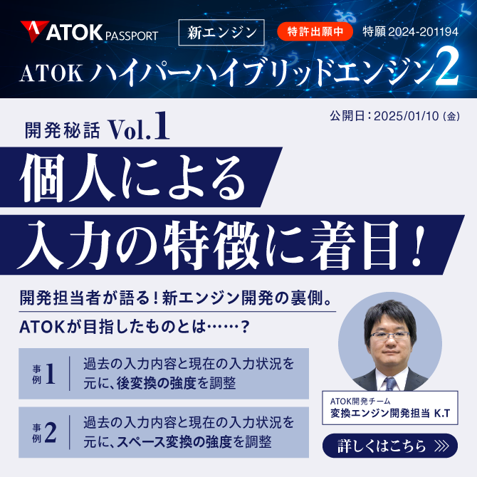 新エンジン 「ATOKハイパーハイブリッドエンジン2」～もっと、快適に！　開発担当者としてのこだわりを語る～　Vol.1 個人による入力の特徴に着目！